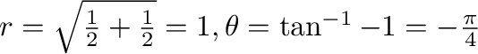 $r = \sqrt{\frac{1}{2} + \frac{1}{2}} = 1,
\theta = \tan^{-1}{-1} = -\frac{\pi}{4}$