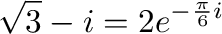 $\displaystyle \sqrt{3} - i = 2e^{-\frac{\pi}{6}i} $