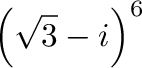 $\displaystyle \left(\sqrt{3} - i \right)^{6}$