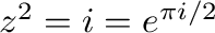 $z^{2} = i = e^{\pi i/2}$