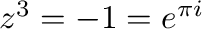 $z^{3} = -1 = e^{\pi i}$
