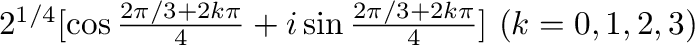$2^{1/4}[\cos{\frac{2\pi/3 + 2k\pi}{4}} + i\sin{\frac{2\pi/3 + 2k\pi}{4}}] \ (k = 0,1,2,3)$