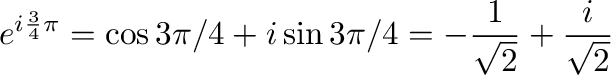$\displaystyle e^{i\frac{3}{4}\pi} = \cos{3\pi/4} + i \sin{3\pi/4} = -\frac{1}{\sqrt{2}} + \frac{i}{\sqrt{2}}$