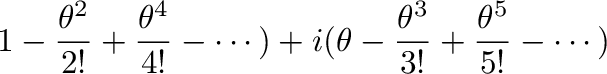 $\displaystyle 1 - \frac{\theta^2}{2!} + \frac{\theta^4}{4!} - \cdots) + i(\theta - \frac{\theta^3}{3!} + \frac{\theta^5}{5!} - \cdots)$