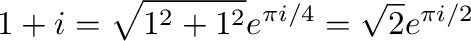 $\displaystyle 1 + i = \sqrt{1^2 + 1^2}e^{\pi i/4} = \sqrt{2}e^{\pi i/2}$