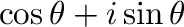 $\displaystyle \cos{\theta} + i\sin{\theta}$