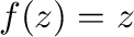 $f(z) = z$