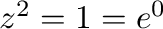 $z^{2} = 1 = e^{0}$