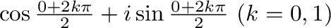 $\cos{\frac{0 + 2k\pi}{2}} + i\sin{\frac{0 + 2k\pi}{2}} \ (k = 0,1)$