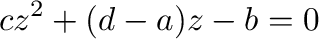 $\displaystyle cz^2 + (d -a)z - b = 0$