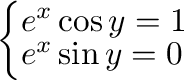 $\left\{\begin{array}{l}
e^{x}\cos{y} = 1\\
e^{x}\sin{y} = 0
\end{array}\right.$