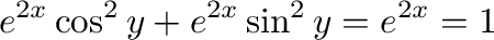 $\displaystyle e^{2x}\cos^{2}{y} + e^{2x}\sin^{2}{y} = e^{2x} = 1$