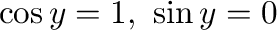 $\cos{y} = 1, \ \sin{y} = 0$