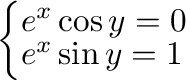 $\left\{\begin{array}{l}
e^{x}\cos{y} = 0\\
e^{x}\sin{y} = 1
\end{array}\right.$