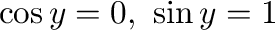 $\cos{y} = 0, \ \sin{y} = 1$