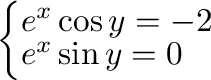 $\left\{\begin{array}{l}
e^{x}\cos{y} = -2\\
e^{x}\sin{y} = 0
\end{array}\right.$