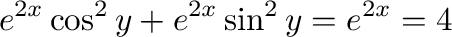 $\displaystyle e^{2x}\cos^{2}{y} + e^{2x}\sin^{2}{y} = e^{2x} = 4$