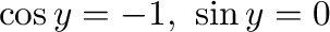 $\cos{y} = -1, \ \sin{y} = 0$