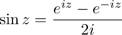 $\displaystyle \sin{z} = \frac{e^{iz} - e^{-iz}}{2i}$