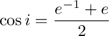 $\displaystyle \cos{i} = \frac{e^{-1} + e}{2}$