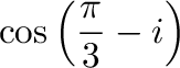 $\displaystyle \cos{\left(\frac{\pi}{3} - i\right)}$