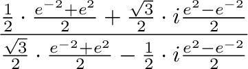 $\displaystyle \frac{\frac{1}{2}\cdot\frac{e^{-2} + e^2}{2} + \frac{\sqrt{3}}{2}...
...{3}}{2}\cdot \frac{e^{-2} + e^2}{2} - \frac{1}{2}\cdot i\frac{e^2 - e^{-2}}{2}}$