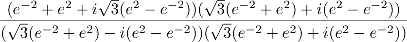 $\displaystyle \frac{(e^{-2} + e^2 + i\sqrt{3}(e^2 - e^{-2}))(\sqrt{3}(e^{-2} + ...
...}(e^{-2} + e^2) - i (e^2 - e^{-2}))(\sqrt{3}(e^{-2} + e^2) + i (e^2 - e^{-2}))}$