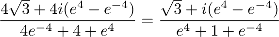 $\displaystyle \frac{4\sqrt{3} + 4i(e^{4} - e^{-4})}{4e^{-4} + 4 + e^{4}} = \frac{\sqrt{3} + i(e^{4} - e^{-4})}{e^{4} + 1 + e^{-4}}$