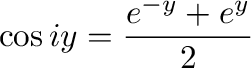 $\displaystyle \cos{iy} = \frac{e^{-y} + e^{y}}{2} $