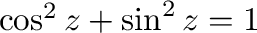 $\cos^{2}{z} + \sin^{2}{z} = 1$