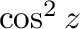 $\cos^{2}{z}$