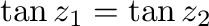 $\tan{z_{1}} = \tan{z_{2}}$
