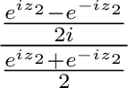 $\displaystyle \frac{\frac{e^{iz_{2}} - e^{-iz_{2}}}{2i}}{\frac{e^{iz_{2}} + e^{-iz_{2}}}{2}}$