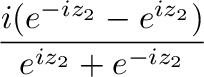 $\displaystyle \frac{i(e^{-iz_{2}} - e^{iz_{2}})}{e^{iz_{2}} + e^{-iz_{2}}}$