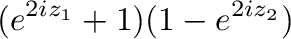$\displaystyle (e^{2iz_{1}} + 1)(1 - e^{2iz_{2}})$