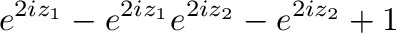 $\displaystyle e^{2iz_{1}} - e^{2iz_{1}}e^{2iz_{2}} - e^{2iz_{2}}+ 1$