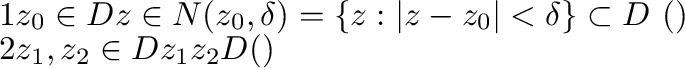 \begin{displaymath}\begin{array}{ll}
1 & z_{0} \in Dのときz \in N(z_{0},\delta) = \...
..., z_{2} \in Dのときz_{1}とz_{2}をDに含まれる連続な曲線で結べる．(弧状連結性)
\end{array}\end{displaymath}