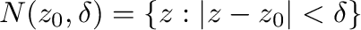 $N(z_{0},\delta) = \{z : \vert z - z_{0}\vert < \delta\} $