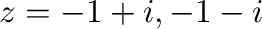 $z = -1 +i, -1 - i$