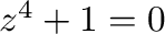 $z^4 + 1 = 0$