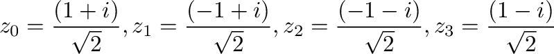 $\displaystyle z_{0} = \frac{(1+i)}{\sqrt{2}}, z_{1} = \frac{(-1+i)}{\sqrt{2}}, z_{2} = \frac{(-1-i)}{\sqrt{2}}, z_{3} = \frac{(1-i)}{\sqrt{2}}$