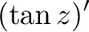$\displaystyle (\tan{z})'$