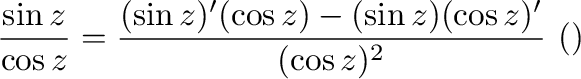 $\displaystyle \frac{\sin{z}}{\cos{z}} = \frac{(\sin{z})'(\cos{z}) - (\sin{z})(\cos{z})'}{(\cos{z})^{2}} \ (商の微分法より)$