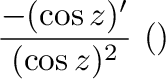 $\displaystyle \frac{- (\cos{z})'}{(\cos{z})^{2}} \ (商の微分法より)$