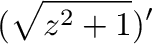 $\displaystyle (\sqrt{z^2 + 1})'$
