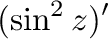 $\displaystyle (\sin^{2}{z})'$
