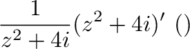 $\displaystyle \frac{1}{z^2 + 4i}(z^2 + 4i)' \ (合成関数の微分法より)$