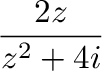 $\displaystyle \frac{2z}{z^2 + 4i}$