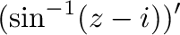 $\displaystyle (\sin^{-1}(z-i))'$