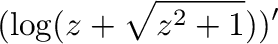 $\displaystyle (\log(z + \sqrt{z^2 + 1}))'$